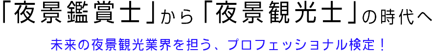 「夜景鑑賞士」から「夜景観光士」へ〜未来の夜景観光業界を担う、プロフェッショナル検定!